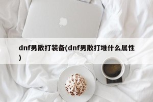 dnf男散打装备(dnf男散打堆什么属性)