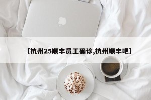【杭州25顺丰员工确诊,杭州顺丰吧】