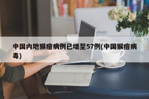 中国内地猴痘病例已增至57例(中国猴痘病毒)