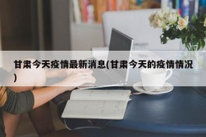 甘肃今天疫情最新消息(甘肃今天的疫情情况)