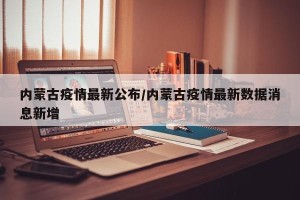 内蒙古疫情最新公布/内蒙古疫情最新数据消息新增