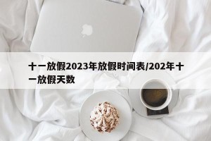 十一放假2023年放假时间表/202年十一放假天数