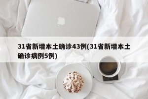 31省新增本土确诊43例(31省新增本土确诊病例5例)