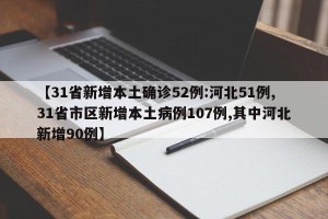 【31省新增本土确诊52例:河北51例,31省市区新增本土病例107例,其中河北新增90例】