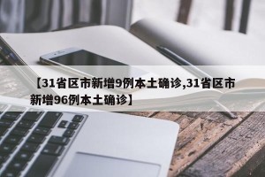 【31省区市新增9例本土确诊,31省区市新增96例本土确诊】