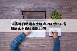 31省昨日新增本土确诊1947例/31省新增本土确诊病例40例