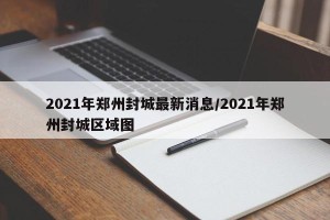 2021年郑州封城最新消息/2021年郑州封城区域图