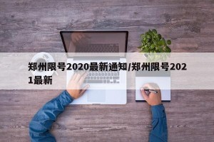 郑州限号2020最新通知/郑州限号2021最新