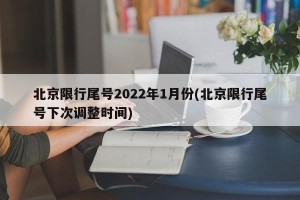 北京限行尾号2022年1月份(北京限行尾号下次调整时间)