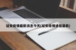 延安疫情最新消息今天(延安疫情通报最新)