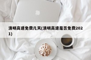 清明高速免费几天(清明高速是否免费2021)