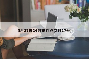 3月17日24时是几点(3月17号)