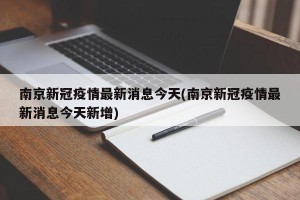 南京新冠疫情最新消息今天(南京新冠疫情最新消息今天新增)