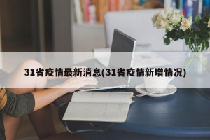 31省疫情最新消息(31省疫情新增情况)