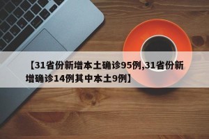 【31省份新增本土确诊95例,31省份新增确诊14例其中本土9例】