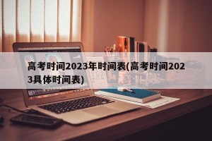 高考时间2023年时间表(高考时间2023具体时间表)