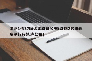 沈阳1传27确诊者轨迹公布(沈阳2名确诊病例行程轨迹公布)