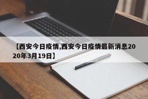 【西安今日疫情,西安今日疫情最新消息2020年3月19日】