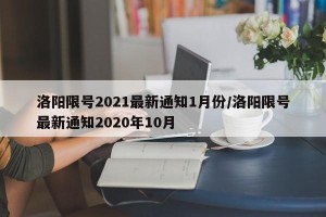 洛阳限号2021最新通知1月份/洛阳限号最新通知2020年10月