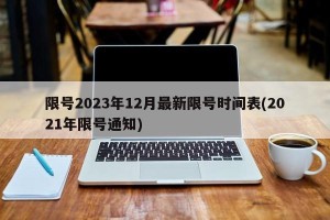 限号2023年12月最新限号时间表(2021年限号通知)