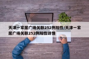 天津一家居广场关联252例阳性/天津一家居广场关联252例阳性详情