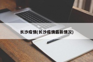 长沙疫情(长沙疫情最新情况)
