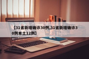 【31省新增确诊30例,31省新增确诊30例本土12例】