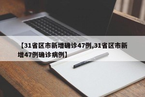 【31省区市新增确诊47例,31省区市新增47例确诊病例】