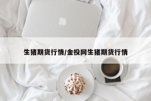 生猪期货行情/金投网生猪期货行情