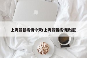 上海最新疫情今天(上海最新疫情数据)