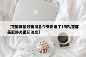 【花都疫情最新消息今天新增了15例,花都新冠肺炎最新消息】