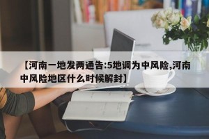 【河南一地发两通告:5地调为中风险,河南中风险地区什么时候解封】