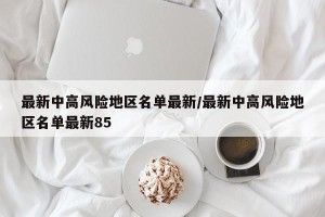 最新中高风险地区名单最新/最新中高风险地区名单最新85