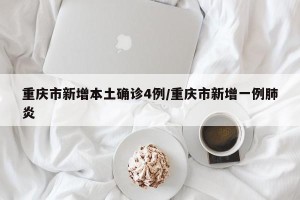 重庆市新增本土确诊4例/重庆市新增一例肺炎
