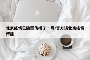 北京疫情已隐匿传播了一周/官方谈北京疫情传播