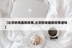 【北京防疫最新政策,北京防疫最新政策通知】