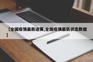 【全国疫情最新进展,全国疫情最新状态数据】