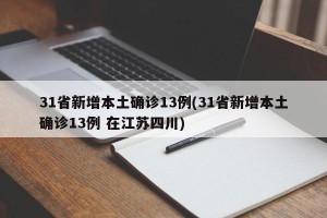 31省新增本土确诊13例(31省新增本土确诊13例 在江苏四川)