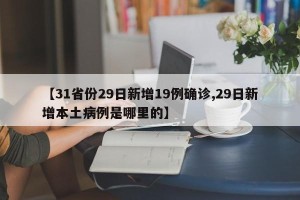 【31省份29日新增19例确诊,29日新增本土病例是哪里的】