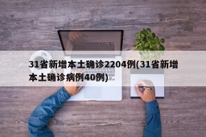 31省新增本土确诊2204例(31省新增本土确诊病例40例)