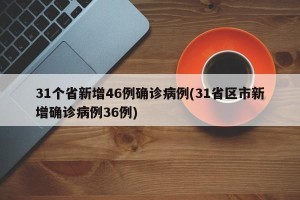 31个省新增46例确诊病例(31省区市新增确诊病例36例)