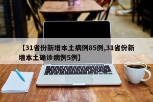 【31省份新增本土病例85例,31省份新增本土确诊病例5例】