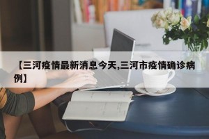 【三河疫情最新消息今天,三河市疫情确诊病例】