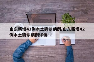 山东新增42例本土确诊病例/山东新增42例本土确诊病例详情