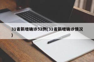 31省新增确诊52例(31省新增确诊情况)