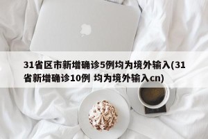 31省区市新增确诊5例均为境外输入(31省新增确诊10例 均为境外输入cn)