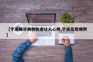 【宁波确诊病例轨迹让人心疼,宁波出现病例】