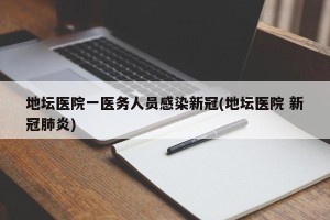 地坛医院一医务人员感染新冠(地坛医院 新冠肺炎)