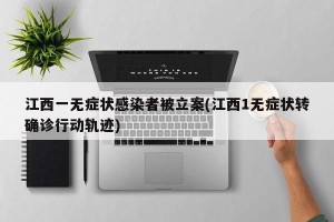 江西一无症状感染者被立案(江西1无症状转确诊行动轨迹)