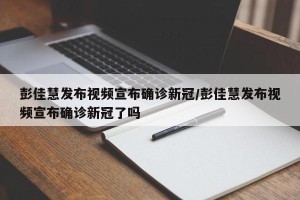 彭佳慧发布视频宣布确诊新冠/彭佳慧发布视频宣布确诊新冠了吗